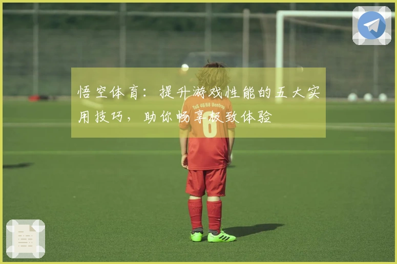 悟空体育：提升游戏性能的五大实用技巧，助你畅享极致体验