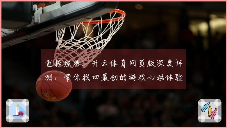 重拾经典：开云体育网页版深度评测，带你找回最初的游戏心动体验