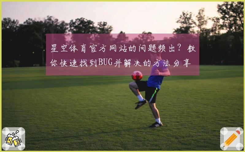星空体育官方网站的问题频出？教你快速找到BUG并解决的方法分享