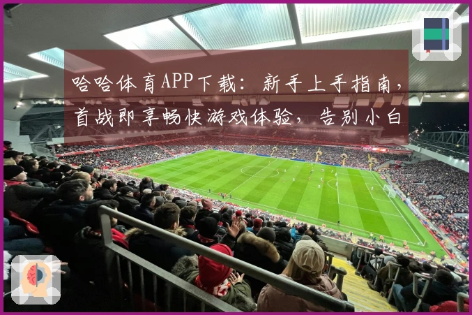 哈哈体育APP下载：新手上手指南，首战即享畅快游戏体验，告别小白烦恼