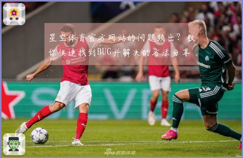 星空体育官方网站的问题频出？教你快速找到BUG并解决的方法分享