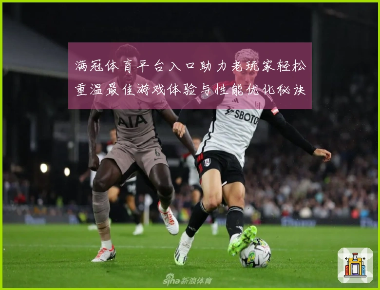 满冠体育平台入口助力老玩家轻松重温最佳游戏体验与性能优化秘诀