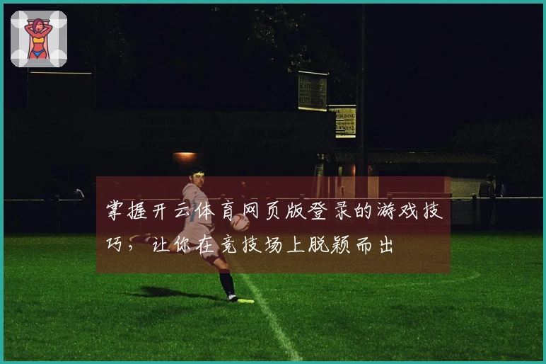 掌握开云体育网页版登录的游戏技巧,让你在竞技场上脱颖而出