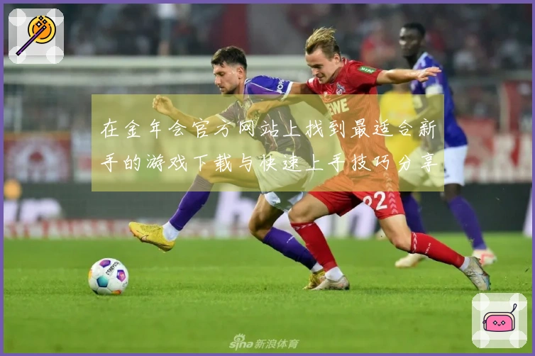 在金年会官方网站上找到最适合新手的游戏下载与快速上手技巧分享