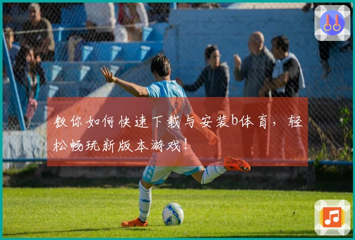 教你如何快速下载与安装b体育，轻松畅玩新版本游戏！