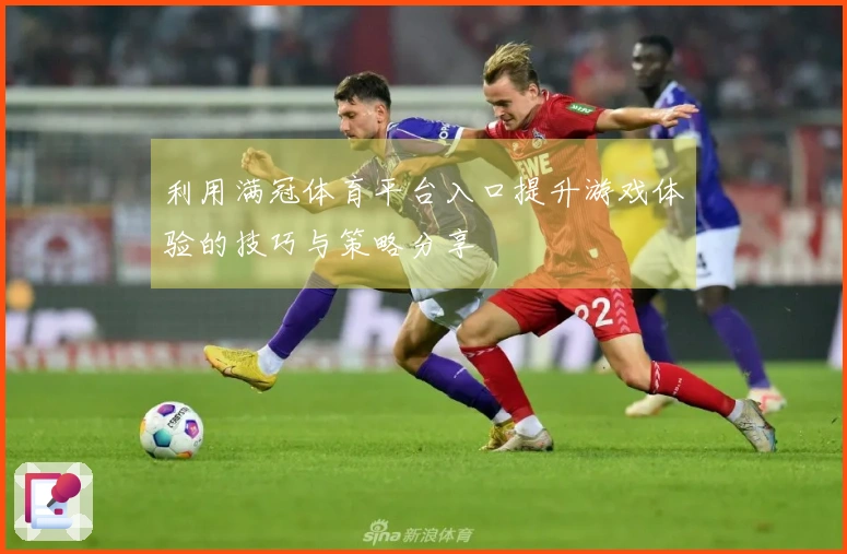 利用满冠体育平台入口提升游戏体验的技巧与策略分享
