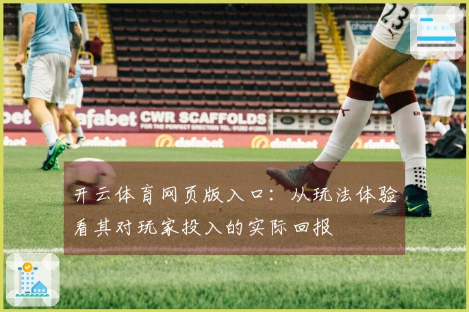 开云体育网页版入口：从玩法体验看其对玩家投入的实际回报