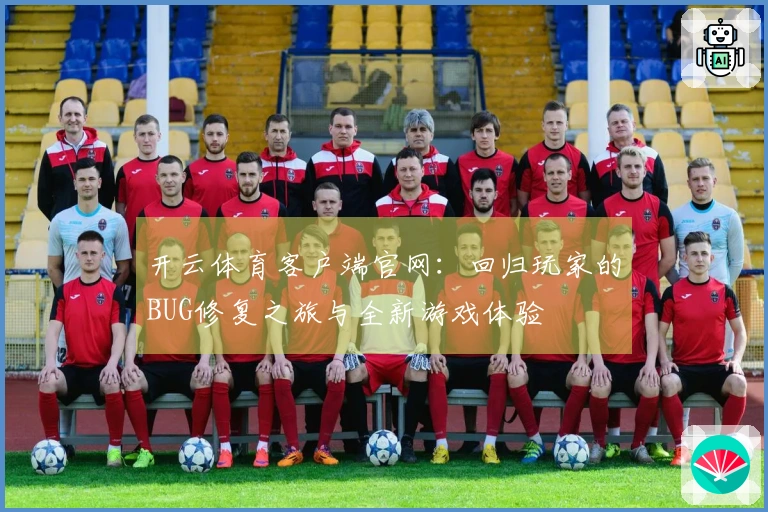 开云体育客户端官网：回归玩家的BUG修复之旅与全新游戏体验