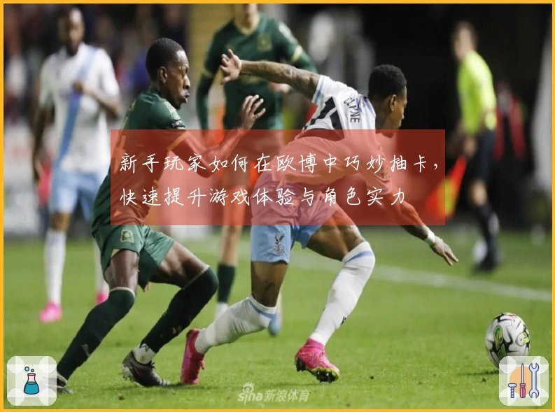 新手玩家如何在欧博中巧妙抽卡，快速提升游戏体验与角色实力