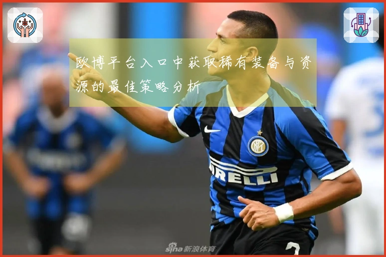 欧博平台入口中获取稀有装备与资源的最佳策略分析