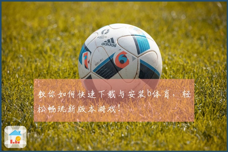 教你如何快速下载与安装b体育，轻松畅玩新版本游戏！