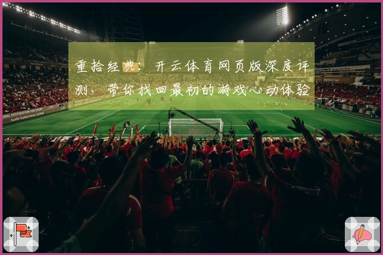 重拾经典：开云体育网页版深度评测，带你找回最初的游戏心动体验