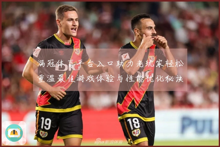 满冠体育平台入口助力老玩家轻松重温最佳游戏体验与性能优化秘诀